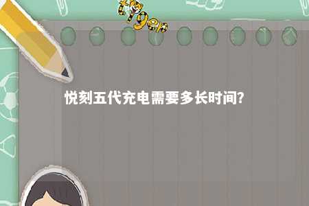 悦刻五代充电需要多长时间？ 